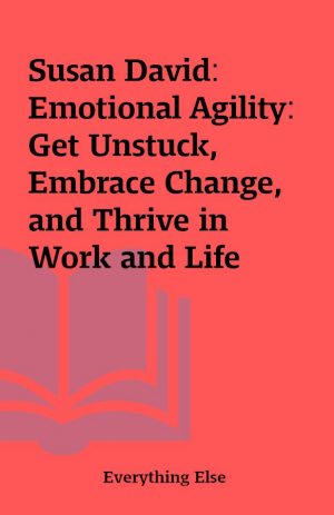 Susan David: Emotional Agility: Get Unstuck, Embrace Change, and Thrive in Work and Life