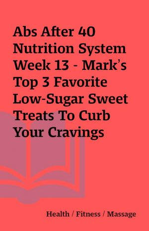 Abs After 40 Nutrition System Week 13 – Mark’s Top 3 Favorite Low-Sugar Sweet Treats To Curb Your Cravings