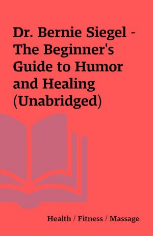 Dr. Bernie Siegel – The Beginner’s Guide to Humor and Healing (Unabridged)