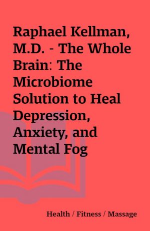 Raphael Kellman, M.D. – The Whole Brain: The Microbiome Solution to Heal Depression, Anxiety, and Mental Fog without Prescription Drugs