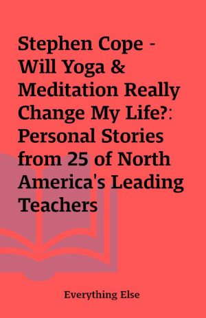 Stephen Cope – Will Yoga & Meditation Really Change My Life?: Personal Stories from 25 of North America’s Leading Teachers