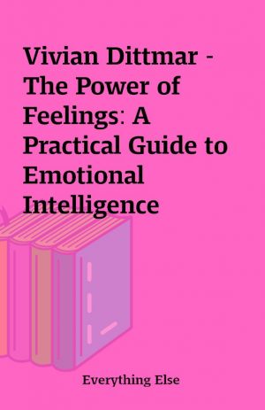 Vivian Dittmar – The Power of Feelings: A Practical Guide to Emotional Intelligence