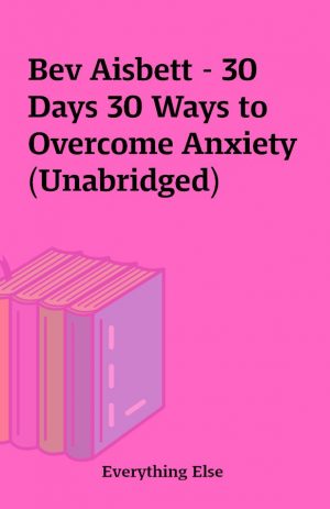 Bev Aisbett – 30 Days 30 Ways to Overcome Anxiety (Unabridged)