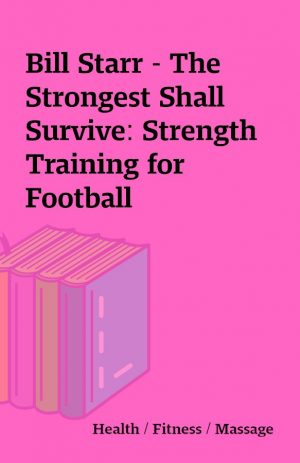 Bill Starr – The Strongest Shall Survive: Strength Training for Football