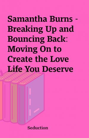 Samantha Burns – Breaking Up and Bouncing Back: Moving On to Create the Love Life You Deserve