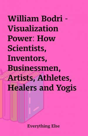 William Bodri – Visualization Power: How Scientists, Inventors, Businessmen, Artists, Athletes, Healers and Yogis Can Improve Their Powers of Visualization and Visual Thinking