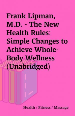 Frank Lipman, M.D. – The New Health Rules: Simple Changes to Achieve Whole-Body Wellness (Unabridged)