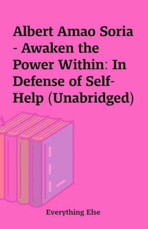 Albert Amao Soria – Awaken the Power Within: In Defense of Self-Help (Unabridged)