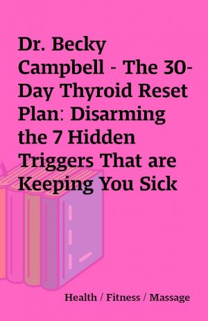 Dr. Becky Campbell – The 30-Day Thyroid Reset Plan: Disarming the 7 Hidden Triggers That are Keeping You Sick