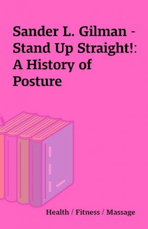 Sander L. Gilman – Stand Up Straight!: A History of Posture