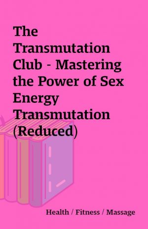 The Transmutation Club – Mastering the Power of Sex Energy Transmutation (Reduced)