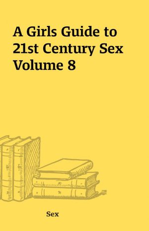 A Girls Guide to 21st Century Sex Volume 8