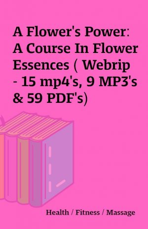 A Flower’s Power: A Course In Flower Essences ( Webrip – 15 mp4’s, 9 MP3’s & 59 PDF’s)