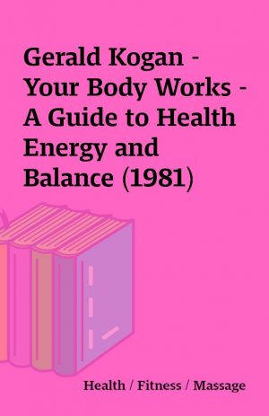 Gerald Kogan – Your Body Works – A Guide to Health Energy and Balance (1981)