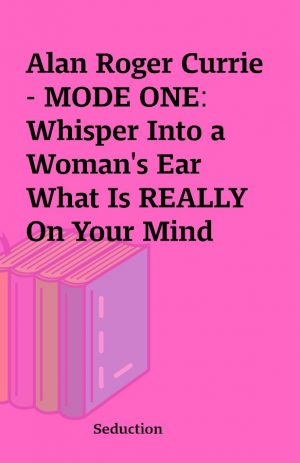 Alan Roger Currie – MODE ONE: Whisper Into a Woman’s Ear What Is REALLY On Your Mind