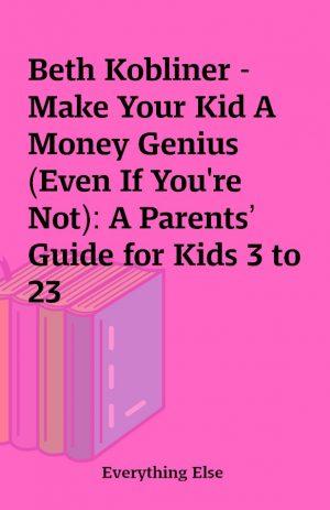 Beth Kobliner – Make Your Kid A Money Genius (Even If You’re Not): A Parents’ Guide for Kids 3 to 23