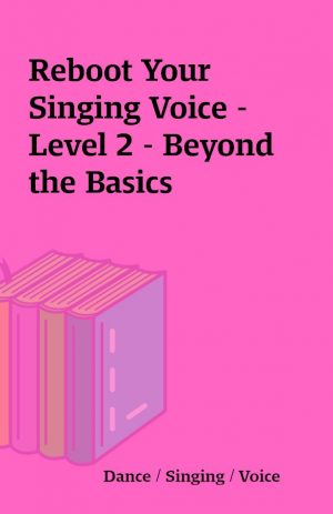 Reboot Your Singing Voice – Level 2 – Beyond the Basics