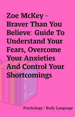 Zoe McKey – Braver Than You Believe: Guide To Understand Your Fears, Overcome Your Anxieties And Control Your Shortcomings