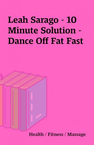 Leah Sarago – 10 Minute Solution – Dance Off Fat Fast