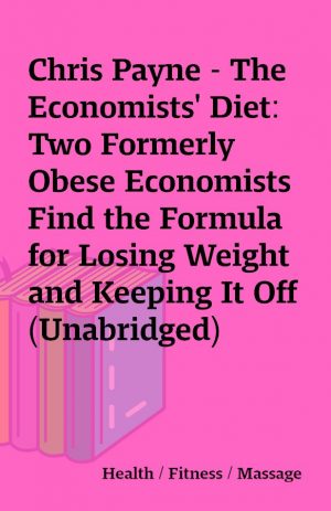 Chris Payne – The Economists’ Diet: Two Formerly Obese Economists Find the Formula for Losing Weight and Keeping It Off (Unabridged)