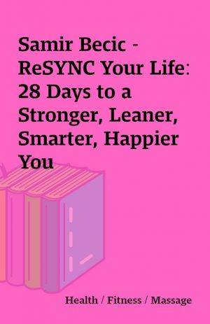 Samir Becic – ReSYNC Your Life: 28 Days to a Stronger, Leaner, Smarter, Happier You