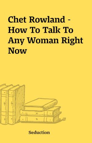 Chet Rowland – How To Talk To Any Woman Right Now