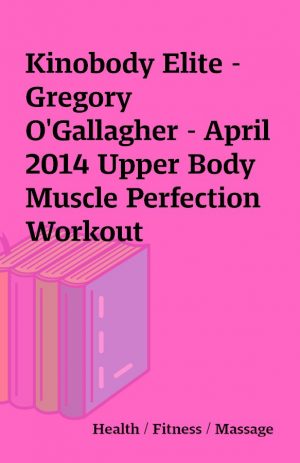 Kinobody Elite – Gregory O’Gallagher – April 2014 Upper Body Muscle Perfection Workout