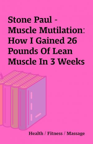 Stone Paul – Muscle Mutilation: How I Gained 26 Pounds Of Lean Muscle In 3 Weeks