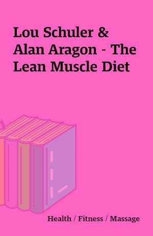 Lou Schuler & Alan Aragon – The Lean Muscle Diet