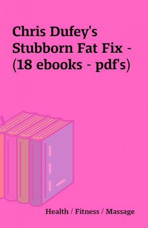 Chris Dufey’s Stubborn Fat Fix – (18 ebooks – pdf’s)