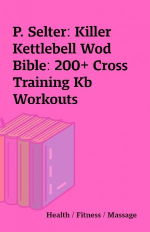 P. Selter: Killer Kettlebell Wod Bible: 200+ Cross Training Kb Workouts