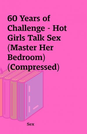 60 Years of Challenge – Hot Girls Talk Sex (Master Her Bedroom) (Compressed)