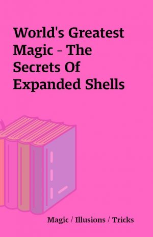 World’s Greatest Magic – The Secrets Of  Expanded Shells
