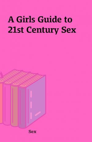 A Girls Guide to 21st Century Sex