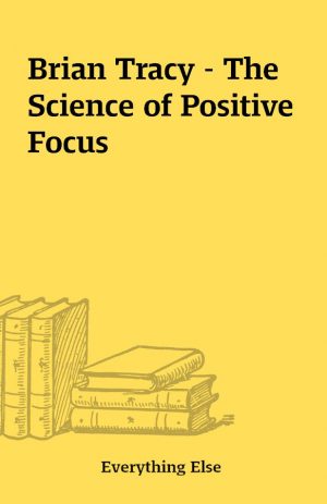 Brian Tracy – The Science of Positive Focus