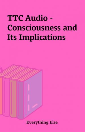 TTC Audio – Consciousness and Its Implications