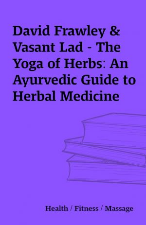 David Frawley & Vasant Lad – The Yoga of Herbs: An Ayurvedic Guide to Herbal Medicine