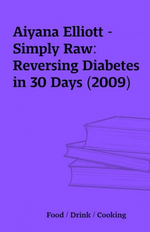 Aiyana Elliott – Simply Raw: Reversing Diabetes in 30 Days (2009)