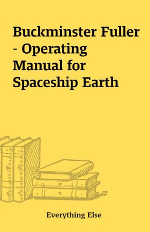 Buckminster Fuller  – Operating Manual for Spaceship Earth