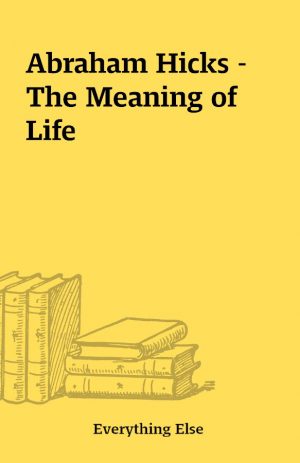 Abraham Hicks – The Meaning of Life