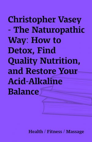 Christopher Vasey – The Naturopathic Way: How to Detox, Find Quality Nutrition, and Restore Your Acid-Alkaline Balance