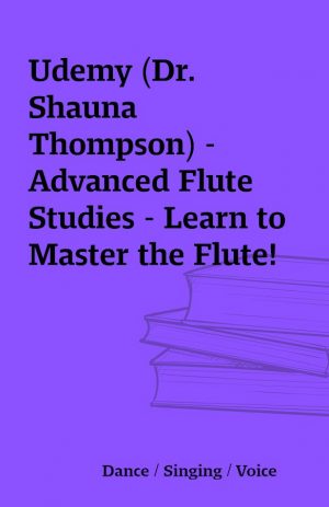 Udemy (Dr. Shauna Thompson) – Advanced Flute Studies – Learn to Master the Flute!