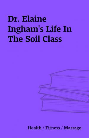 Dr. Elaine Ingham’s Life In The Soil Class