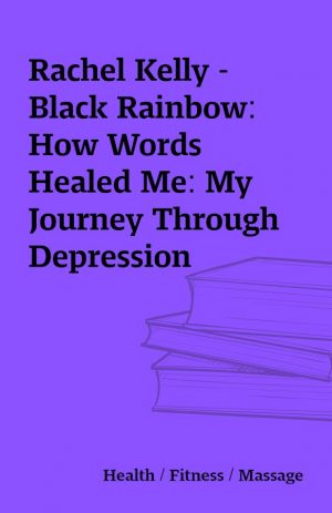 Rachel Kelly – Black Rainbow: How Words Healed Me: My Journey Through Depression