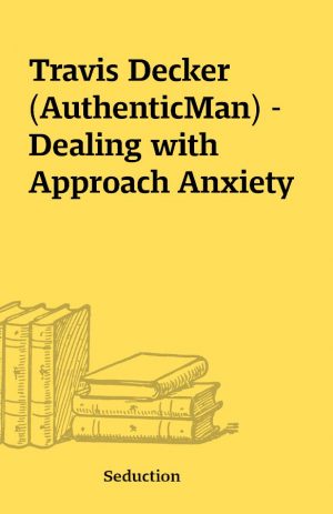 Travis Decker (AuthenticMan) – Dealing with Approach Anxiety