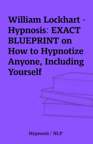 William Lockhart – Hypnosis: EXACT BLUEPRINT on How to Hypnotize Anyone, Including Yourself