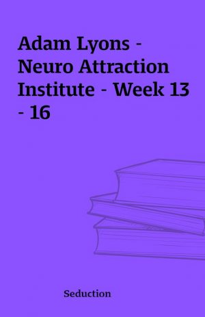 Adam Lyons – Neuro Attraction Institute – Week 13 – 16