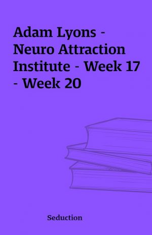 Adam Lyons – Neuro Attraction Institute – Week 17 – Week 20