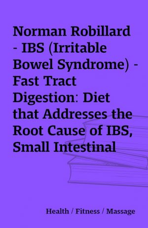 Norman Robillard – IBS (Irritable Bowel Syndrome) – Fast Tract Digestion: Diet that Addresses the Root Cause of IBS, Small Intestinal Bacterial Overgrowth without Drugs or Antibiotics