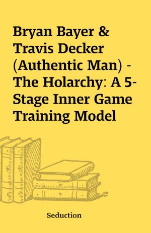 Bryan Bayer & Travis Decker (Authentic Man) – The Holarchy: A 5-Stage Inner Game Training Model